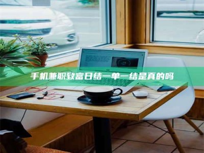 东明手机兼职致富日结一单一结是真的吗