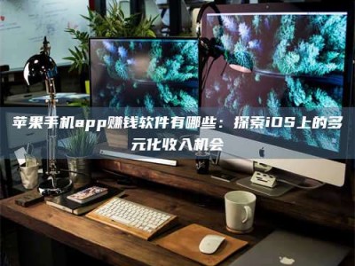 东明苹果手机app赚钱软件有哪些：探索iOS上的多元化收入机会