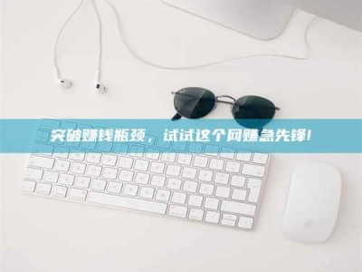 东明突破赚钱瓶颈，试试这个网赚急先锋!