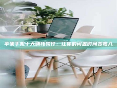 东明苹果手机十大赚钱软件：让你的闲置时间变收入