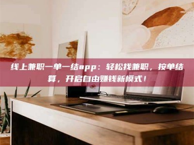 东明线上兼职一单一结app：轻松找兼职，按单结算，开启自由赚钱新模式！