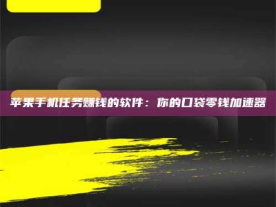东明苹果手机任务赚钱的软件：你的口袋零钱加速器