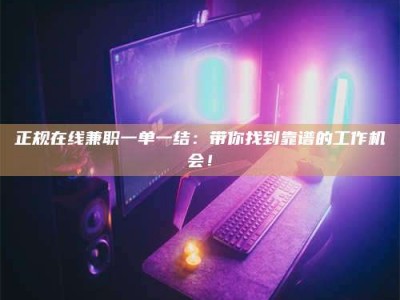 东明正规在线兼职一单一结：带你找到靠谱的工作机会！