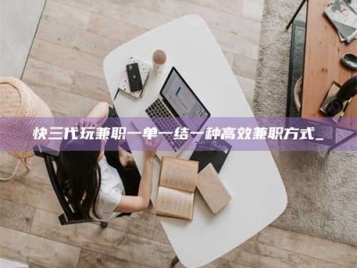 东明快三代玩兼职一单一结一种高效兼职方式_