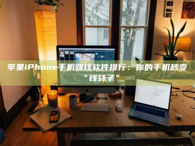 东明苹果iPhone手机赚钱软件排行：你的手机秒变“钱袋子”