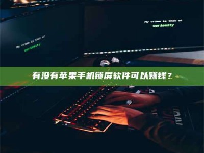 东明有没有苹果手机锁屏软件可以赚钱？