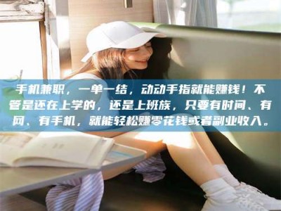 东明手机兼职，一单一结，动动手指就能赚钱！不管是还在上学的，还是上班族，只要有时间、有网、有手机，就能轻松赚零花钱或者副业收入。