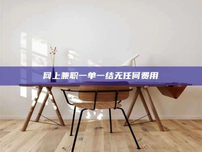 东明网上兼职一单一结无任何费用