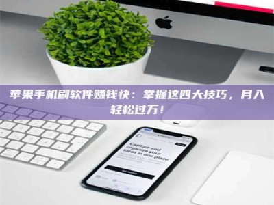 东明苹果手机刷软件赚钱快：掌握这四大技巧，月入轻松过万！