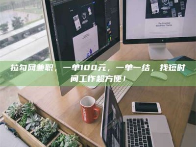 东明拉勾网兼职，一单100元，一单一结，找短时间工作超方便！