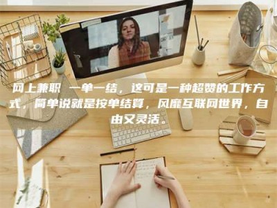 东明网上兼职 一单一结，这可是一种超赞的工作方式，简单说就是按单结算，风靡互联网世界，自由又灵活。