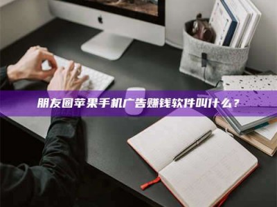 东明朋友圈苹果手机广告赚钱软件叫什么？