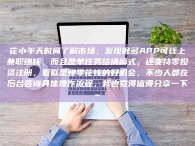 东明花小半天时间了解市场，发现很多APP可线上兼职赚钱，而且是单任务结清模式，还支持零投资注册，看似是赚零花钱的好机会，不少人都在后台咨询具体操作流程，我也觉得值得分享一下~