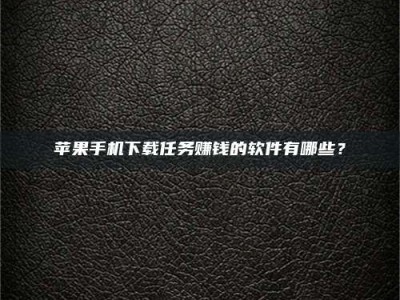 东明苹果手机下载任务赚钱的软件有哪些？