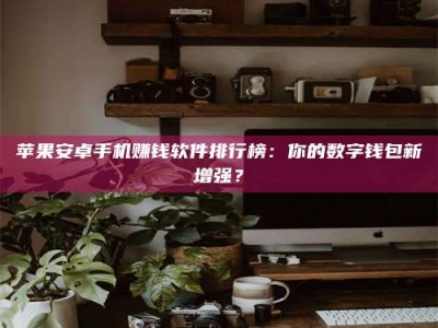 东明苹果安卓手机赚钱软件排行榜：你的数字钱包新增强？