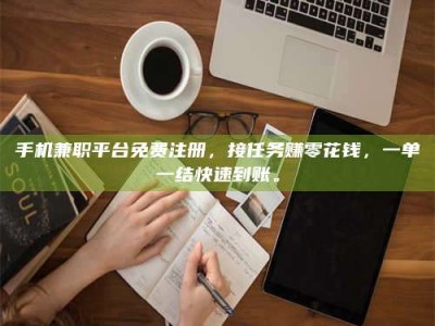 东明手机兼职平台免费注册，接任务赚零花钱，一单一结快速到账。