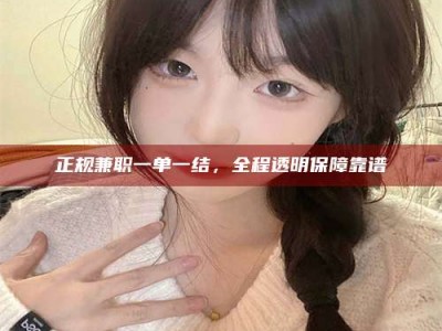 东明正规兼职一单一结，全程透明保障靠谱