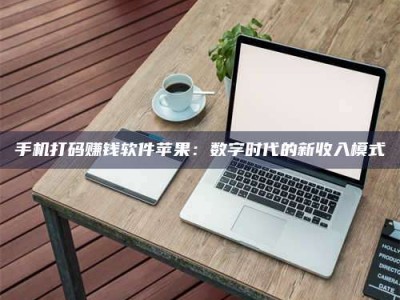 东明手机打码赚钱软件苹果：数字时代的新收入模式