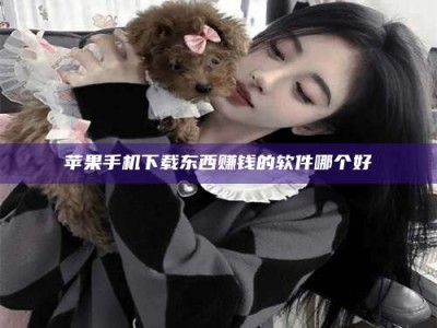 东明苹果手机下载东西赚钱的软件哪个好