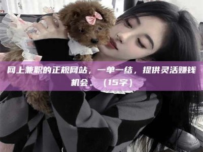 东明网上兼职的正规网站，一单一结，提供灵活赚钱机会。（15字）