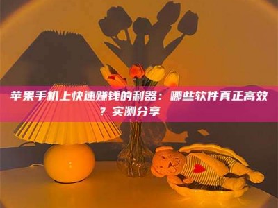 东明苹果手机上快速赚钱的利器：哪些软件真正高效？实测分享🌟