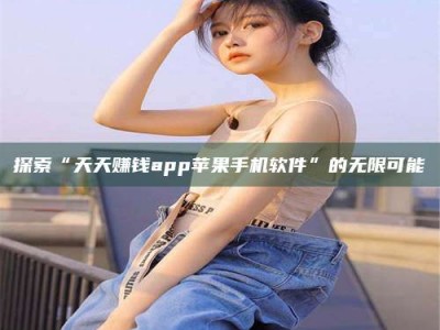 东明探索“天天赚钱app苹果手机软件”的无限可能