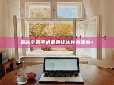 东明最新苹果手机最赚钱软件有哪些？